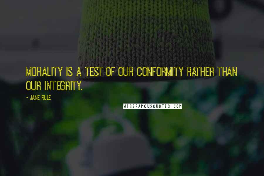 Jane Rule Quotes: Morality is a test of our conformity rather than our integrity.