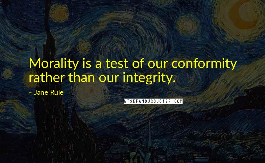 Jane Rule Quotes: Morality is a test of our conformity rather than our integrity.