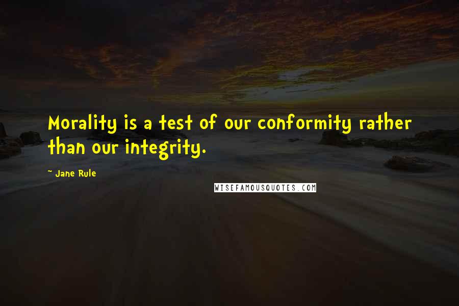 Jane Rule Quotes: Morality is a test of our conformity rather than our integrity.