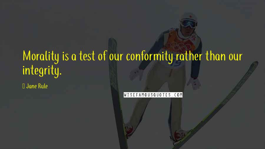 Jane Rule Quotes: Morality is a test of our conformity rather than our integrity.