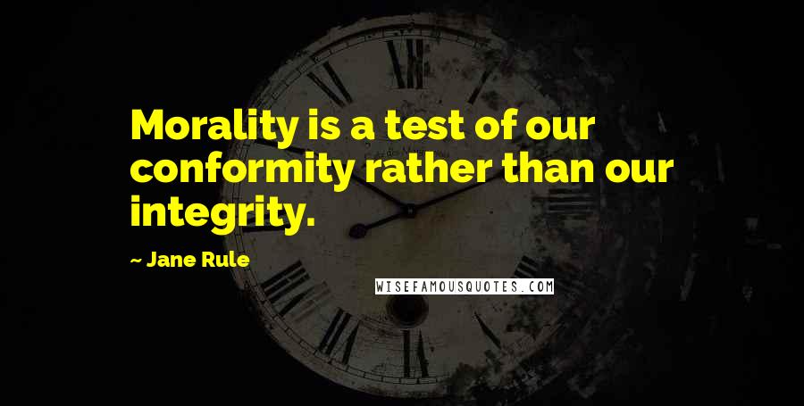 Jane Rule Quotes: Morality is a test of our conformity rather than our integrity.