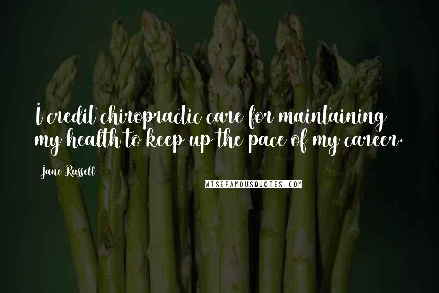 Jane Russell Quotes: I credit chiropractic care for maintaining my health to keep up the pace of my career.