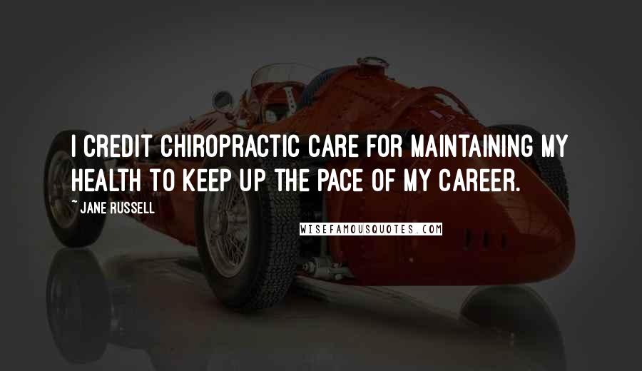 Jane Russell Quotes: I credit chiropractic care for maintaining my health to keep up the pace of my career.