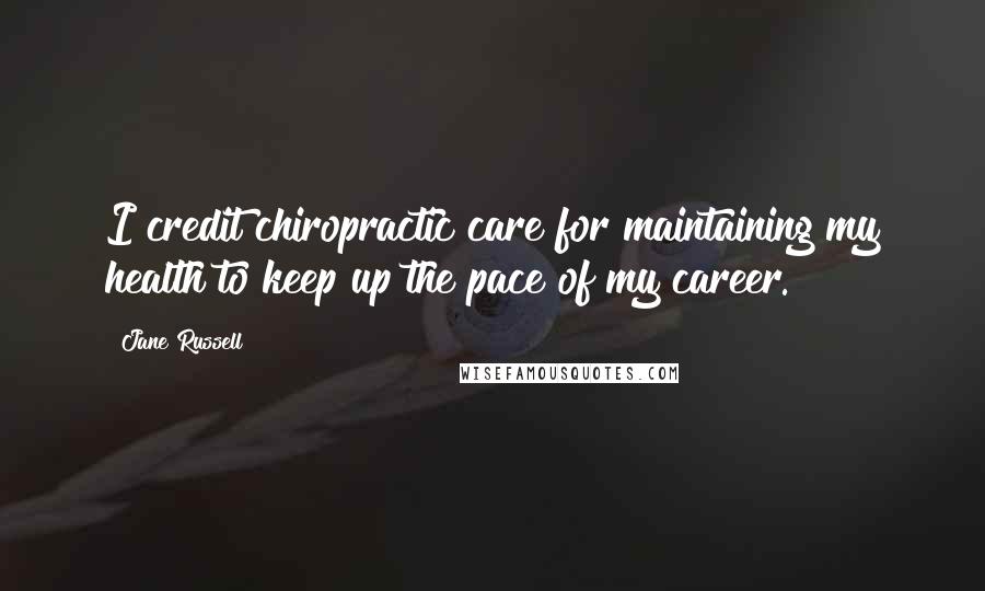 Jane Russell Quotes: I credit chiropractic care for maintaining my health to keep up the pace of my career.