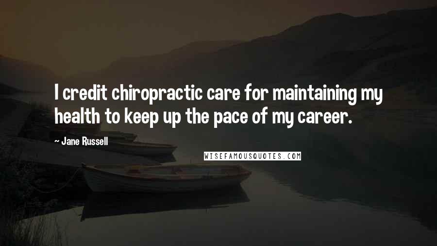 Jane Russell Quotes: I credit chiropractic care for maintaining my health to keep up the pace of my career.