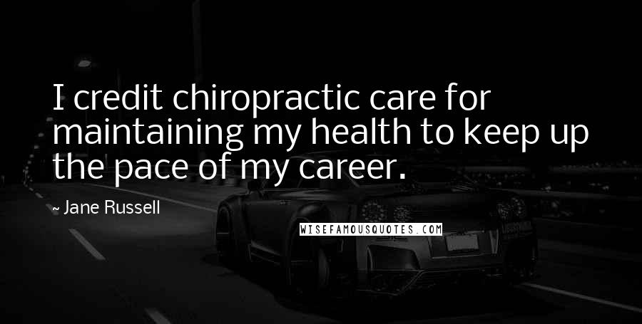 Jane Russell Quotes: I credit chiropractic care for maintaining my health to keep up the pace of my career.