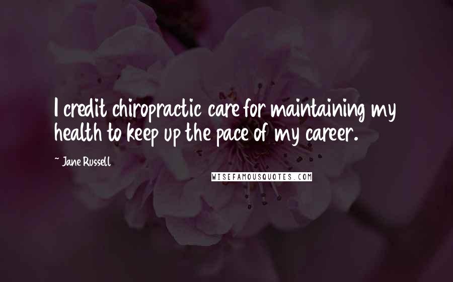 Jane Russell Quotes: I credit chiropractic care for maintaining my health to keep up the pace of my career.