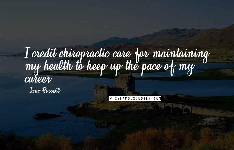 Jane Russell Quotes: I credit chiropractic care for maintaining my health to keep up the pace of my career.