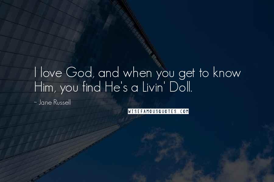 Jane Russell Quotes: I love God, and when you get to know Him, you find He's a Livin' Doll.