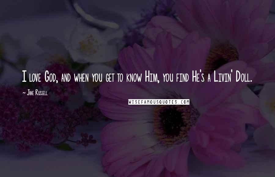 Jane Russell Quotes: I love God, and when you get to know Him, you find He's a Livin' Doll.