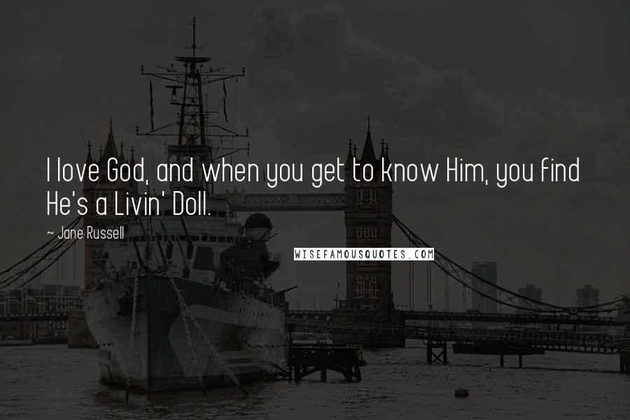 Jane Russell Quotes: I love God, and when you get to know Him, you find He's a Livin' Doll.