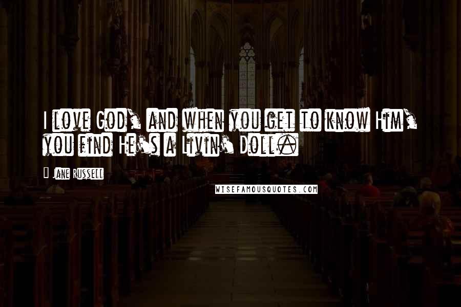 Jane Russell Quotes: I love God, and when you get to know Him, you find He's a Livin' Doll.