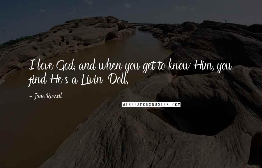 Jane Russell Quotes: I love God, and when you get to know Him, you find He's a Livin' Doll.