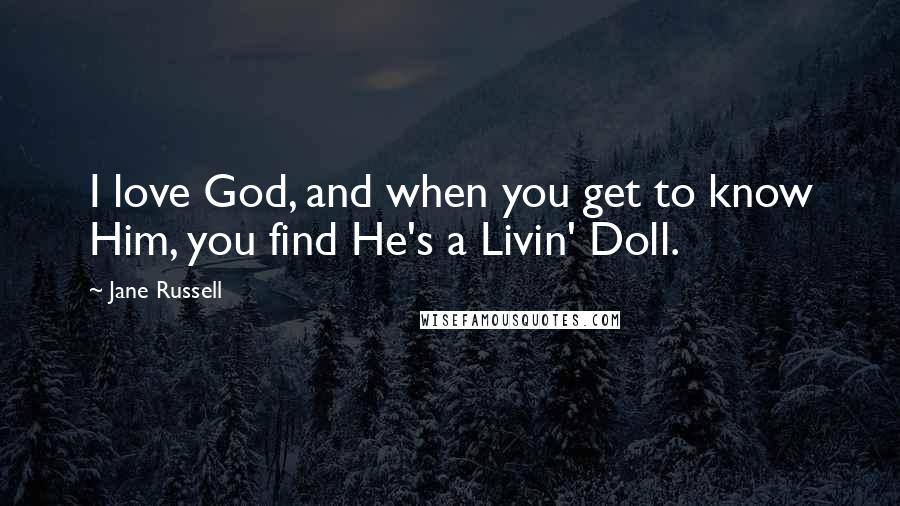 Jane Russell Quotes: I love God, and when you get to know Him, you find He's a Livin' Doll.