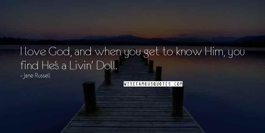 Jane Russell Quotes: I love God, and when you get to know Him, you find He's a Livin' Doll.