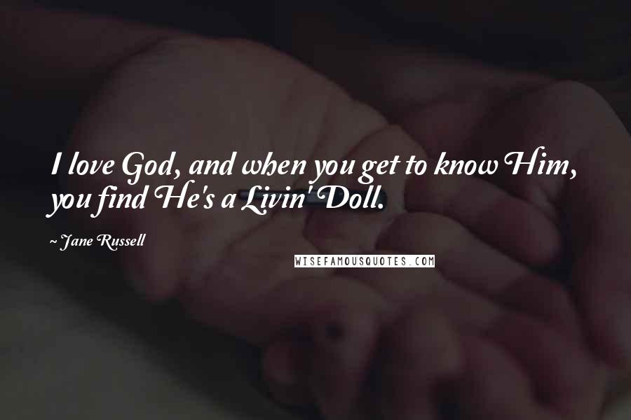Jane Russell Quotes: I love God, and when you get to know Him, you find He's a Livin' Doll.