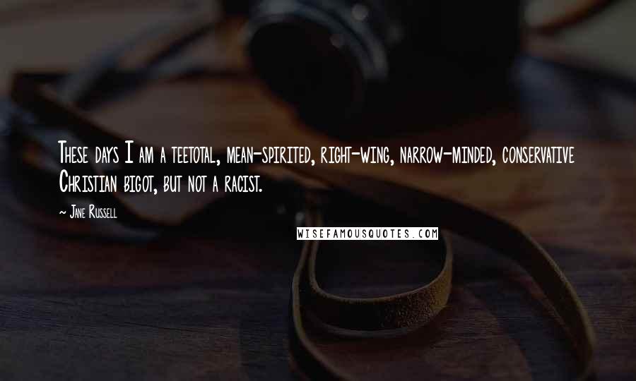 Jane Russell Quotes: These days I am a teetotal, mean-spirited, right-wing, narrow-minded, conservative Christian bigot, but not a racist.