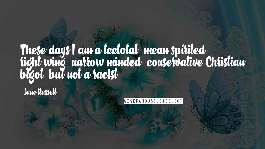 Jane Russell Quotes: These days I am a teetotal, mean-spirited, right-wing, narrow-minded, conservative Christian bigot, but not a racist.