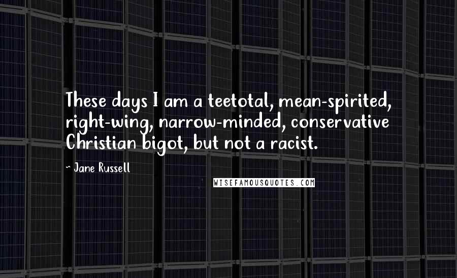 Jane Russell Quotes: These days I am a teetotal, mean-spirited, right-wing, narrow-minded, conservative Christian bigot, but not a racist.