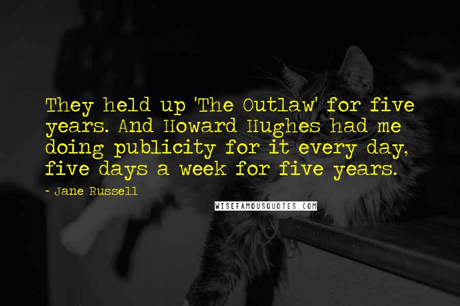 Jane Russell Quotes: They held up 'The Outlaw' for five years. And Howard Hughes had me doing publicity for it every day, five days a week for five years.