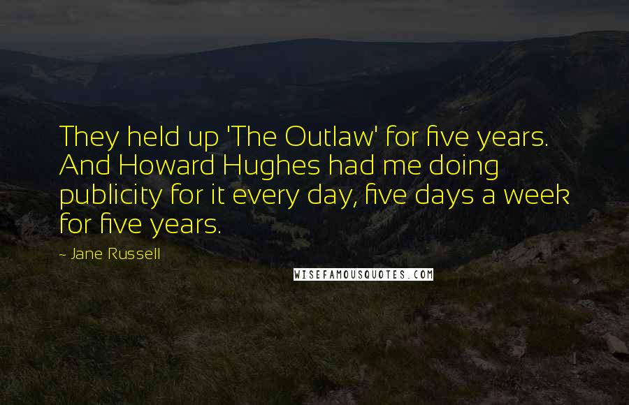 Jane Russell Quotes: They held up 'The Outlaw' for five years. And Howard Hughes had me doing publicity for it every day, five days a week for five years.