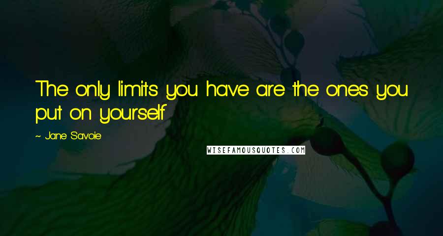 Jane Savoie Quotes: The only limits you have are the ones you put on yourself