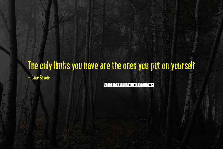 Jane Savoie Quotes: The only limits you have are the ones you put on yourself