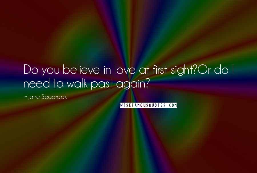 Jane Seabrook Quotes: Do you believe in love at first sight?Or do I need to walk past again?