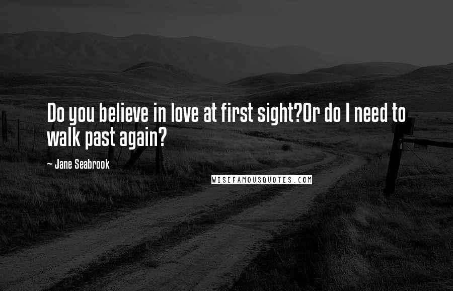 Jane Seabrook Quotes: Do you believe in love at first sight?Or do I need to walk past again?
