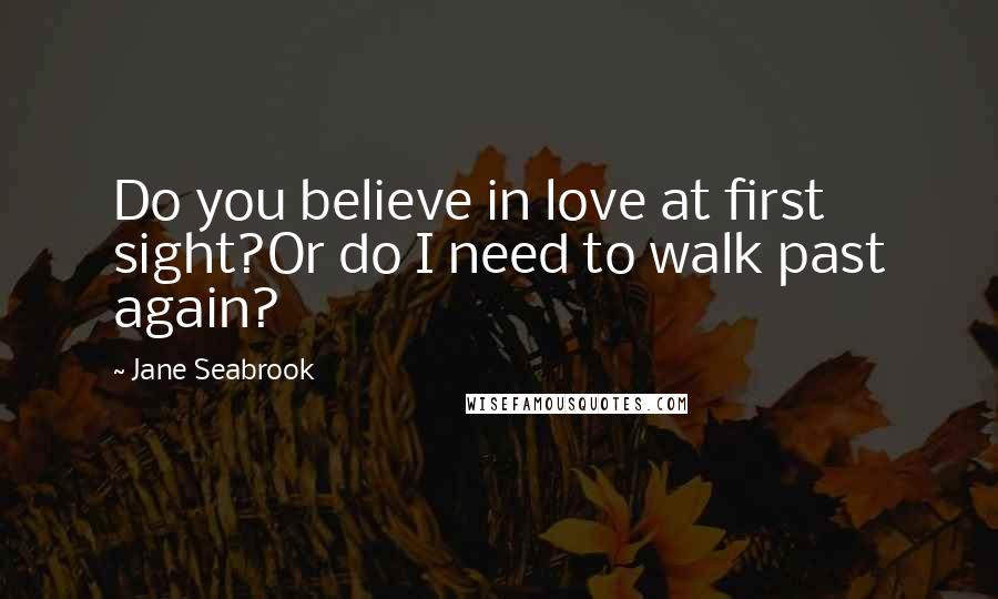 Jane Seabrook Quotes: Do you believe in love at first sight?Or do I need to walk past again?