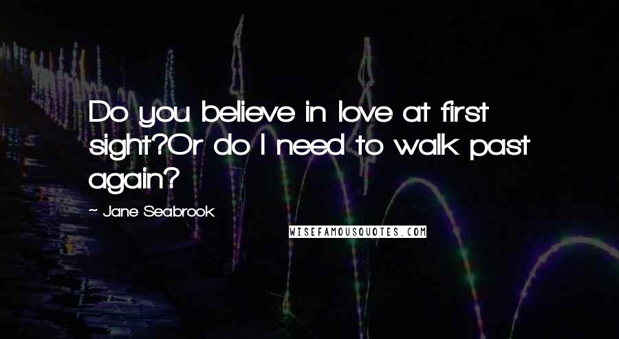 Jane Seabrook Quotes: Do you believe in love at first sight?Or do I need to walk past again?