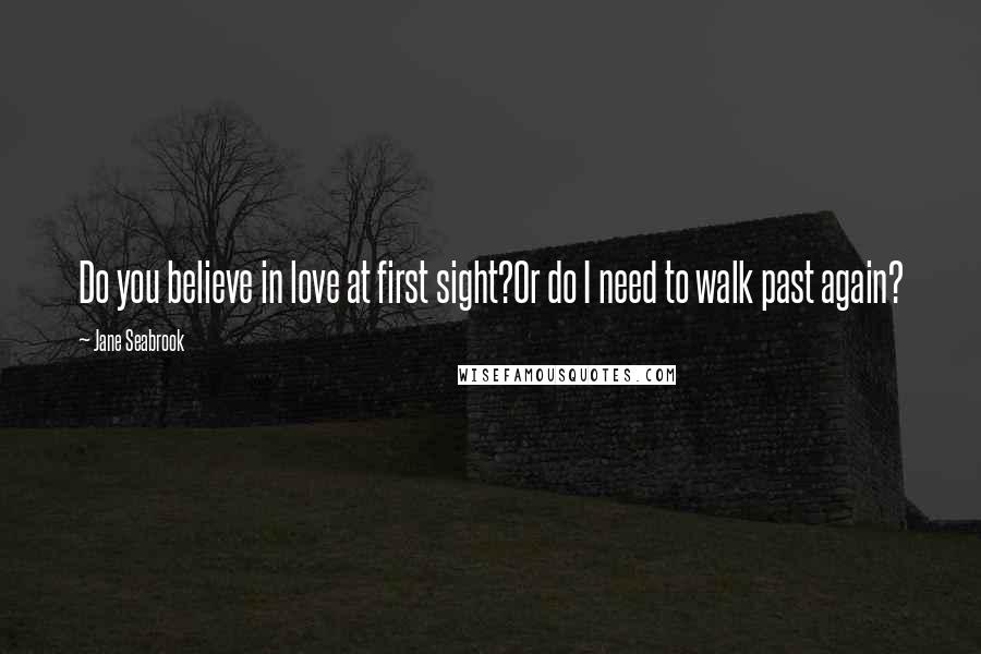 Jane Seabrook Quotes: Do you believe in love at first sight?Or do I need to walk past again?