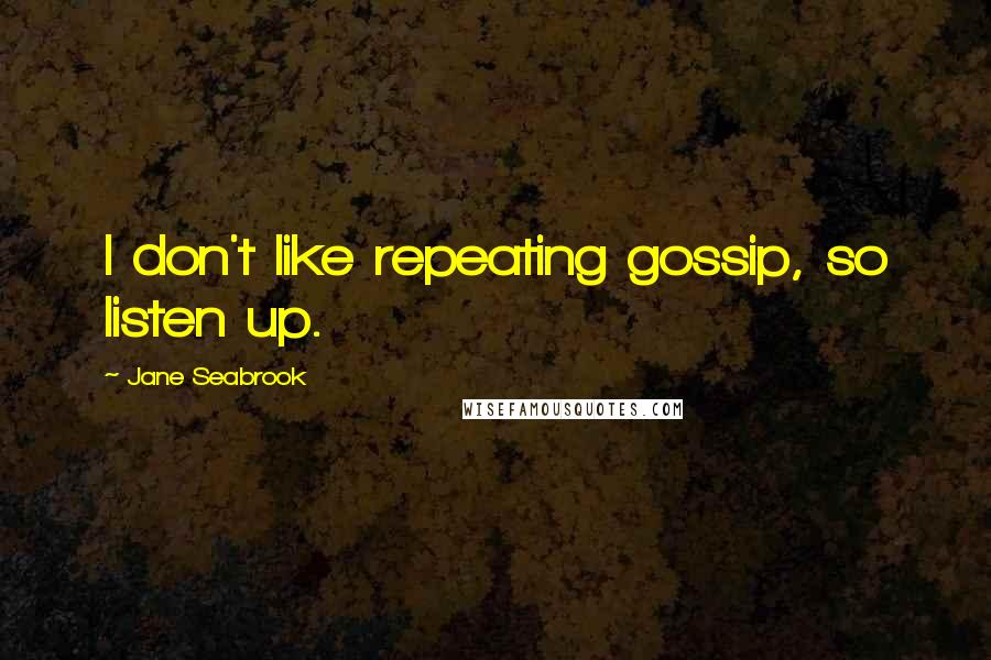 Jane Seabrook Quotes: I don't like repeating gossip, so listen up.