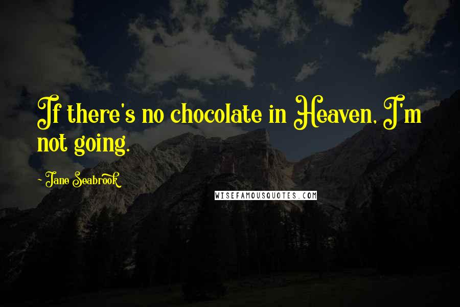Jane Seabrook Quotes: If there's no chocolate in Heaven, I'm not going.