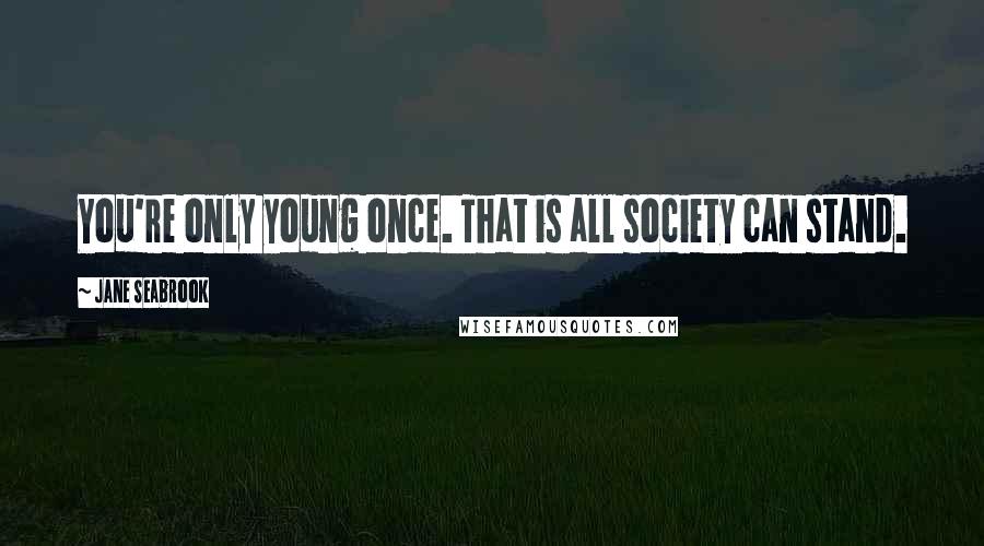 Jane Seabrook Quotes: You're only young once. That is all society can stand.