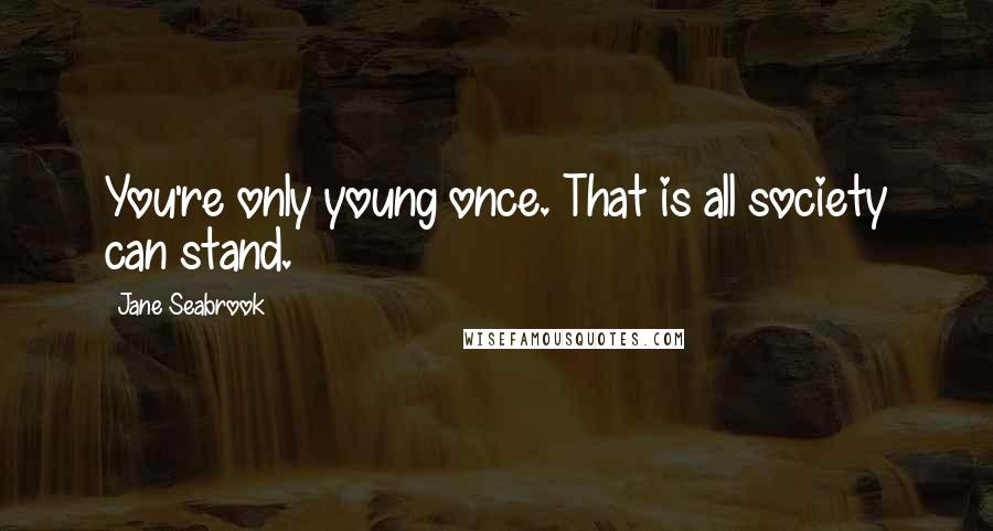 Jane Seabrook Quotes: You're only young once. That is all society can stand.