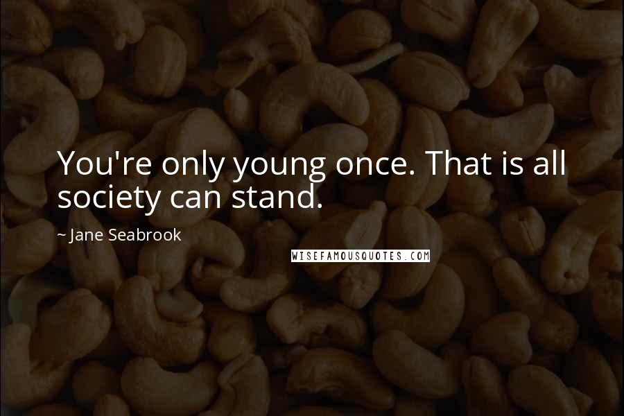 Jane Seabrook Quotes: You're only young once. That is all society can stand.