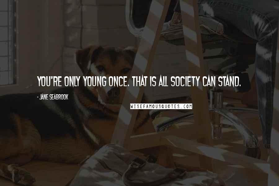 Jane Seabrook Quotes: You're only young once. That is all society can stand.