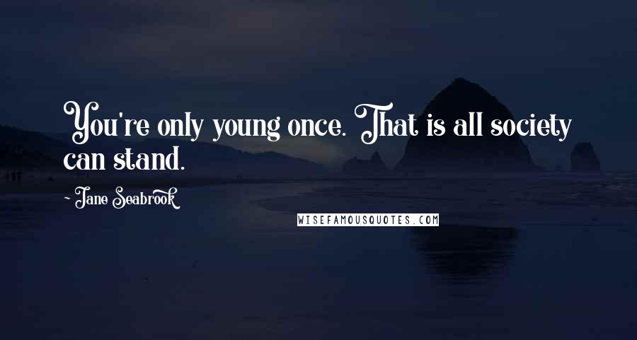 Jane Seabrook Quotes: You're only young once. That is all society can stand.