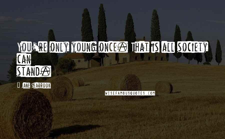 Jane Seabrook Quotes: You're only young once. That is all society can stand.