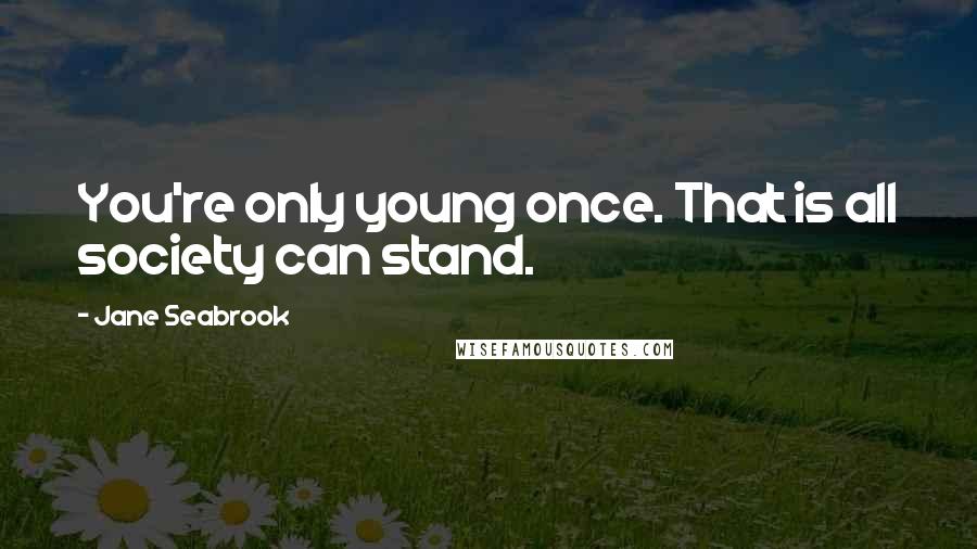 Jane Seabrook Quotes: You're only young once. That is all society can stand.