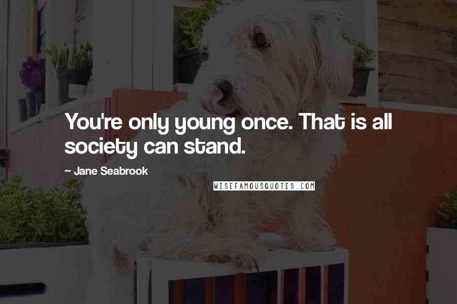Jane Seabrook Quotes: You're only young once. That is all society can stand.