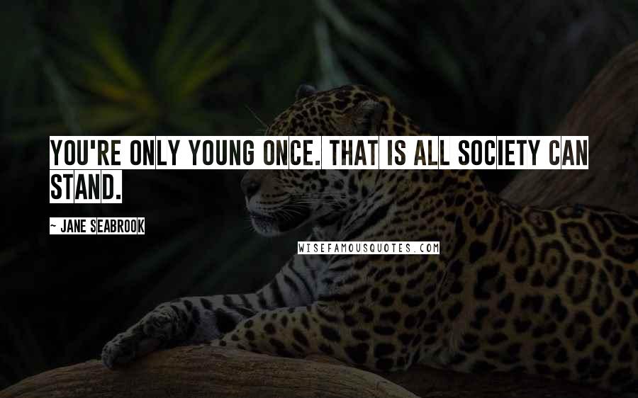 Jane Seabrook Quotes: You're only young once. That is all society can stand.