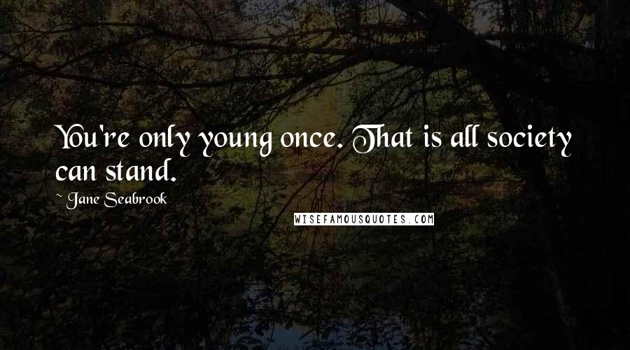 Jane Seabrook Quotes: You're only young once. That is all society can stand.