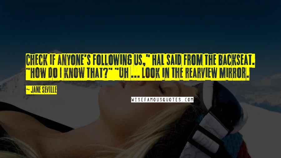 Jane Seville Quotes: Check if anyone's following us," HAL said from the backseat. "How do I know that?" "Uh ... look in the rearview mirror.