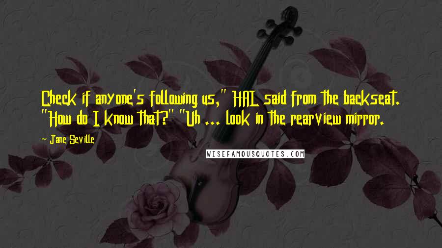 Jane Seville Quotes: Check if anyone's following us," HAL said from the backseat. "How do I know that?" "Uh ... look in the rearview mirror.