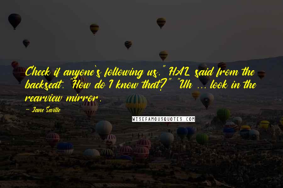 Jane Seville Quotes: Check if anyone's following us," HAL said from the backseat. "How do I know that?" "Uh ... look in the rearview mirror.