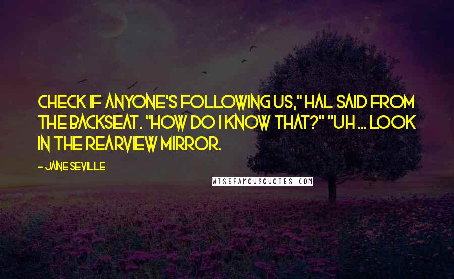 Jane Seville Quotes: Check if anyone's following us," HAL said from the backseat. "How do I know that?" "Uh ... look in the rearview mirror.