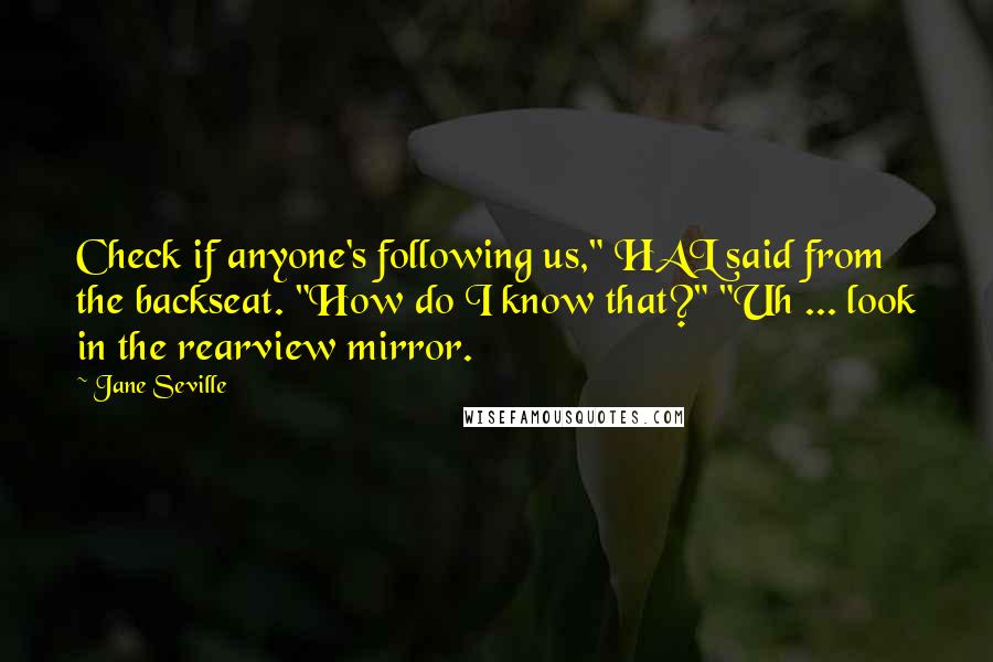 Jane Seville Quotes: Check if anyone's following us," HAL said from the backseat. "How do I know that?" "Uh ... look in the rearview mirror.