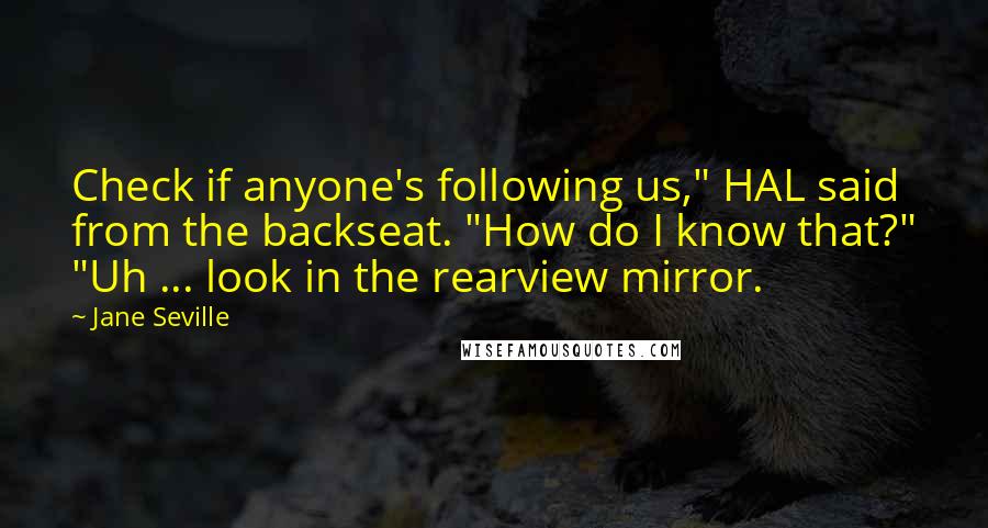 Jane Seville Quotes: Check if anyone's following us," HAL said from the backseat. "How do I know that?" "Uh ... look in the rearview mirror.